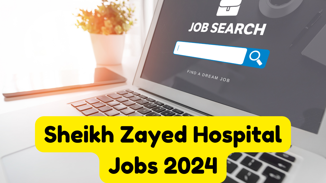 Sheikh Zayed Hospital Jobs 2024 | Latest Jobs at Sheikh Zayed Hospital