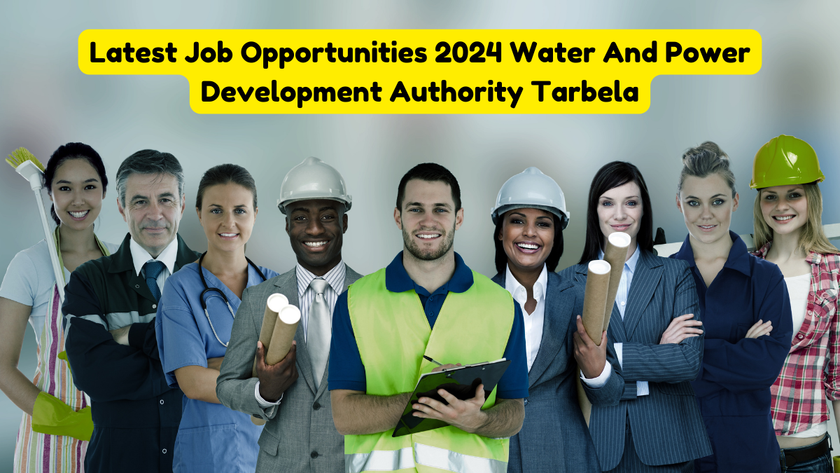 Latest Job Opportunities 2024 Water And Power Development Authority Tarbela