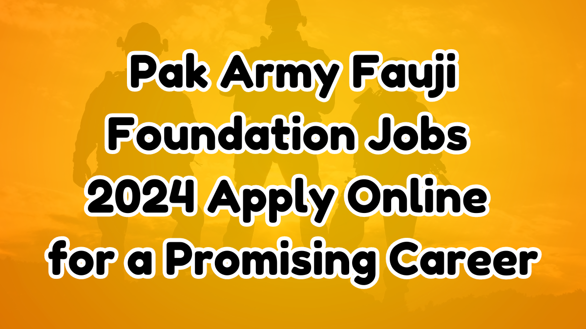 Pak Army Fauji Foundation Jobs 2024: Apply Online for a Promising Career