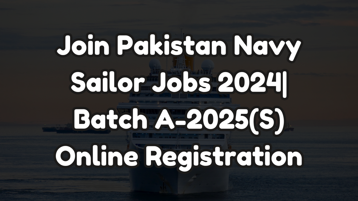 Join Pakistan Navy Join Pakistan Navy,Sailor Jobs 2024,Join Pakistan Navy Sailor Jobs 2024| Batch A-2025(S) Online Registration