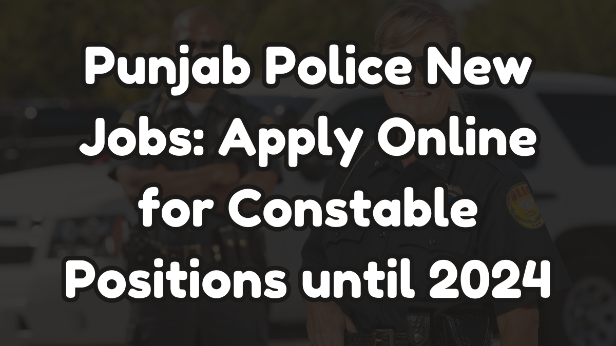 Punjab Police New Jobs: Apply Online for Constable Positions until 2024